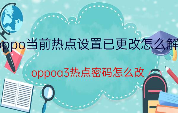 oppo当前热点设置已更改怎么解决 oppoa3热点密码怎么改？